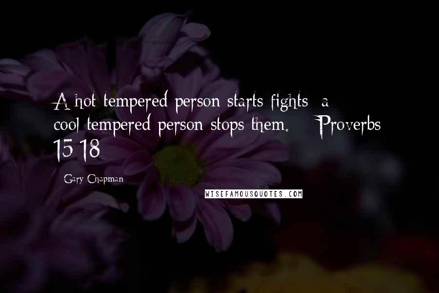 Gary Chapman Quotes: A hot-tempered person starts fights; a cool-tempered person stops them.  - Proverbs 15:18