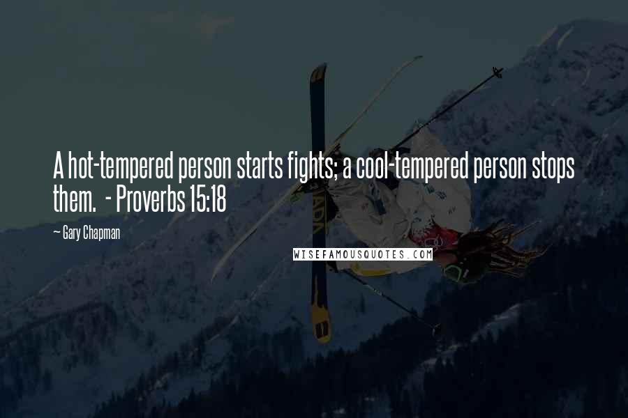 Gary Chapman Quotes: A hot-tempered person starts fights; a cool-tempered person stops them.  - Proverbs 15:18