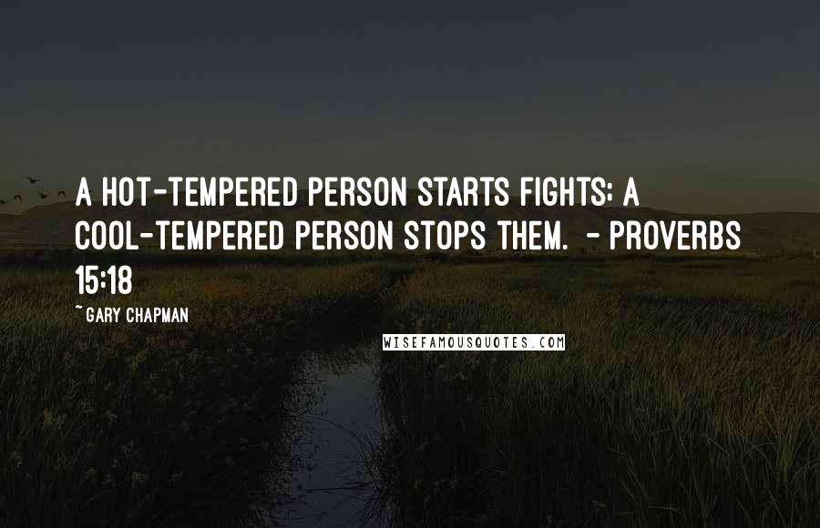 Gary Chapman Quotes: A hot-tempered person starts fights; a cool-tempered person stops them.  - Proverbs 15:18