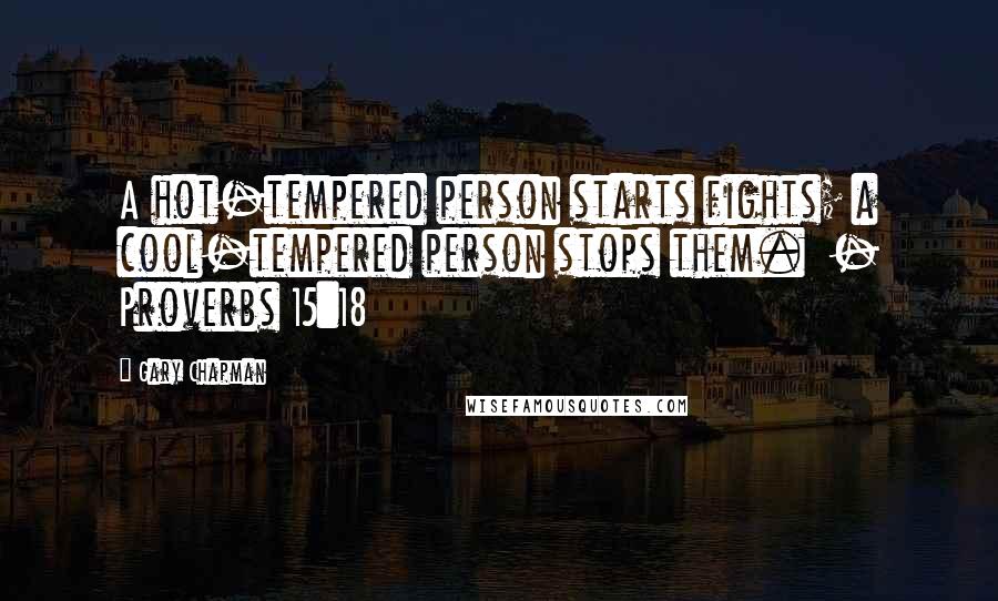 Gary Chapman Quotes: A hot-tempered person starts fights; a cool-tempered person stops them.  - Proverbs 15:18