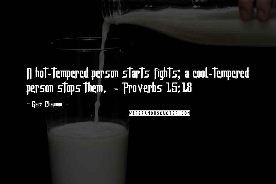 Gary Chapman Quotes: A hot-tempered person starts fights; a cool-tempered person stops them.  - Proverbs 15:18