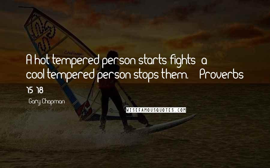 Gary Chapman Quotes: A hot-tempered person starts fights; a cool-tempered person stops them.  - Proverbs 15:18