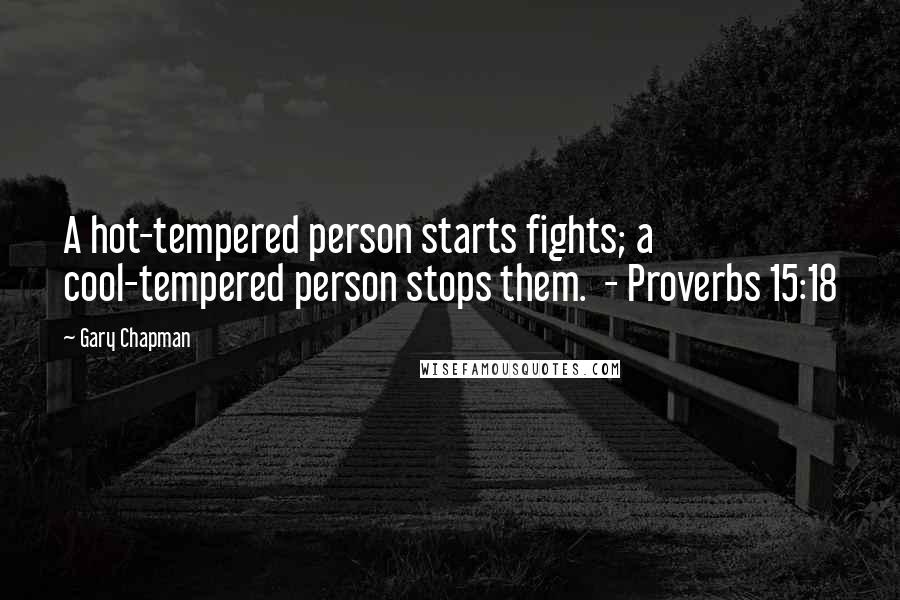 Gary Chapman Quotes: A hot-tempered person starts fights; a cool-tempered person stops them.  - Proverbs 15:18