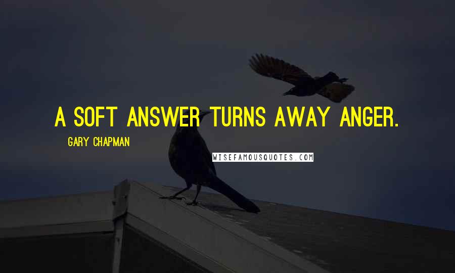 Gary Chapman Quotes: A soft answer turns away anger.