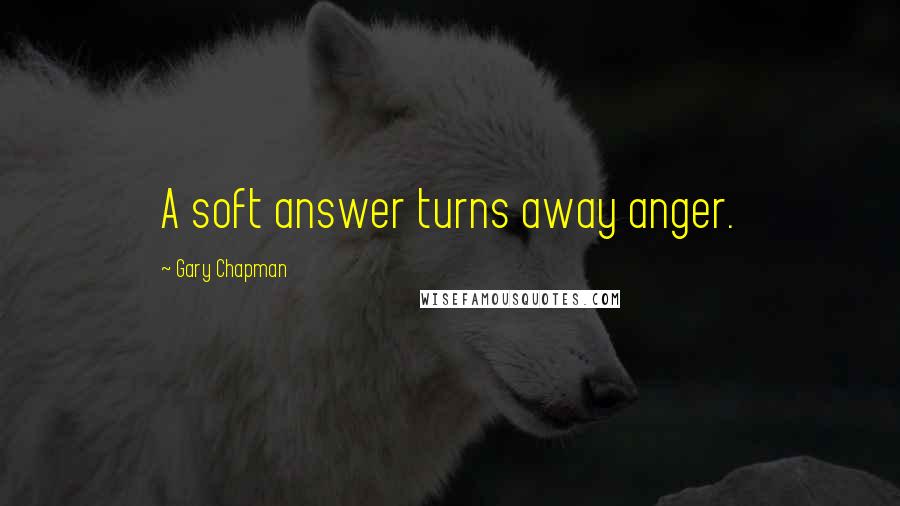 Gary Chapman Quotes: A soft answer turns away anger.