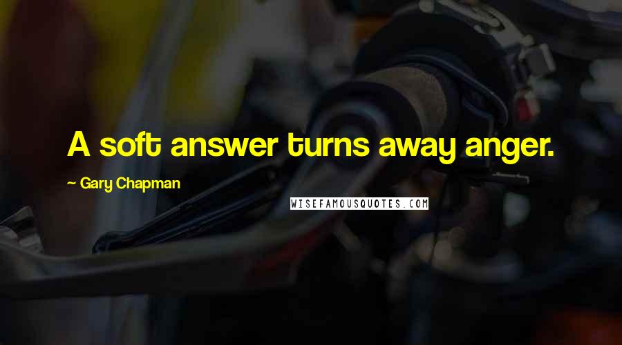 Gary Chapman Quotes: A soft answer turns away anger.