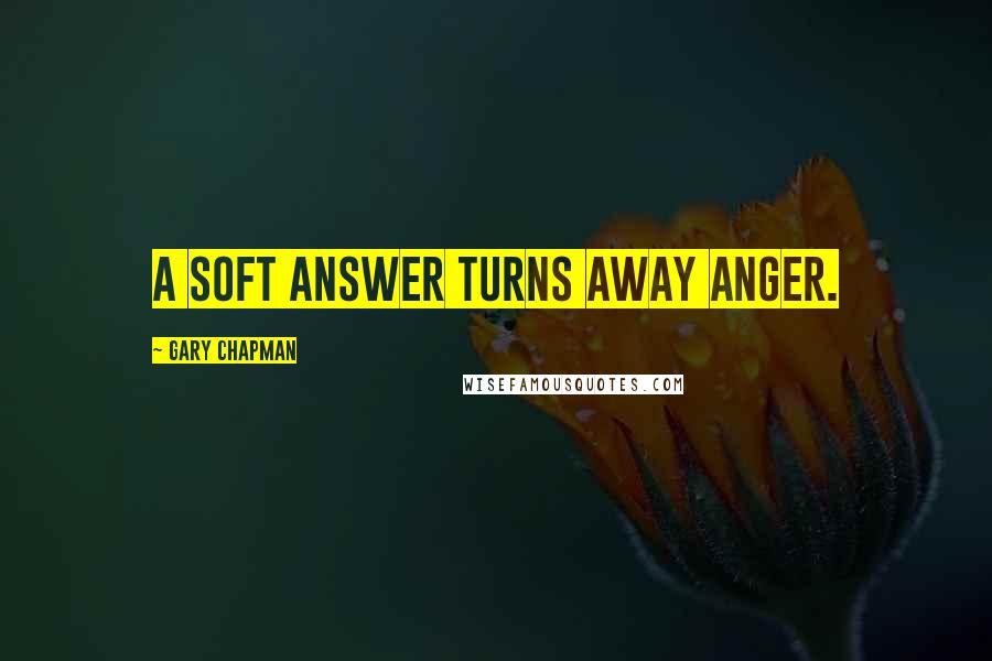 Gary Chapman Quotes: A soft answer turns away anger.