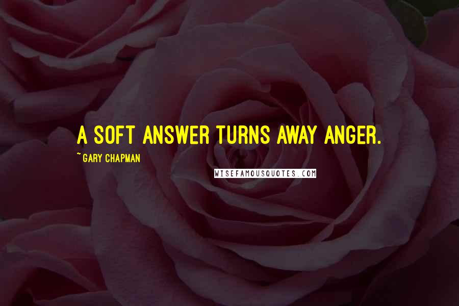 Gary Chapman Quotes: A soft answer turns away anger.