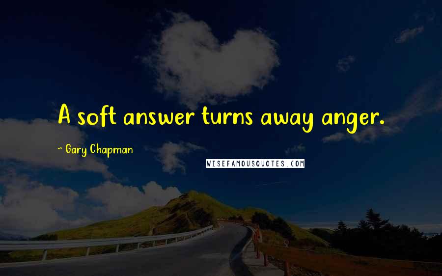 Gary Chapman Quotes: A soft answer turns away anger.