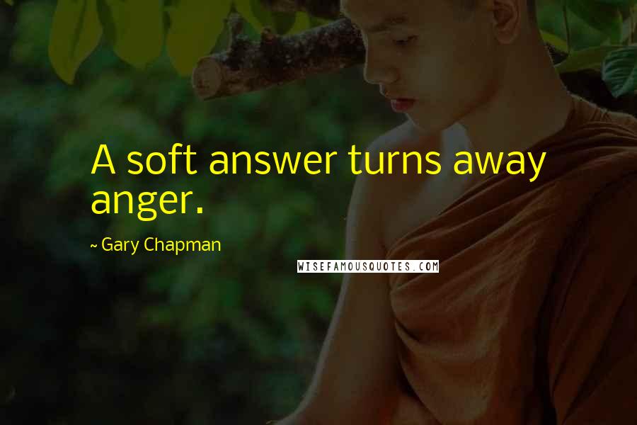 Gary Chapman Quotes: A soft answer turns away anger.