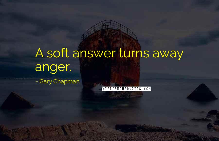 Gary Chapman Quotes: A soft answer turns away anger.