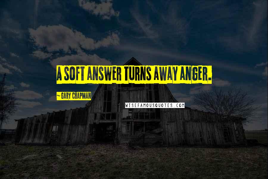 Gary Chapman Quotes: A soft answer turns away anger.