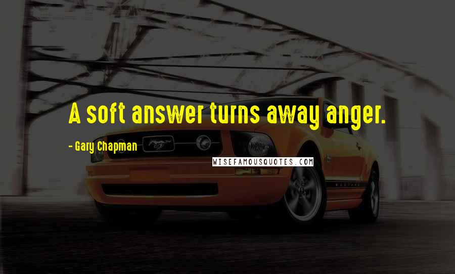 Gary Chapman Quotes: A soft answer turns away anger.