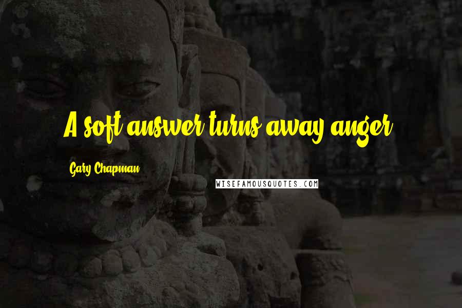 Gary Chapman Quotes: A soft answer turns away anger.