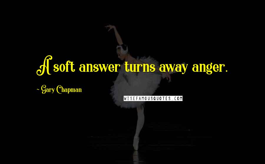 Gary Chapman Quotes: A soft answer turns away anger.