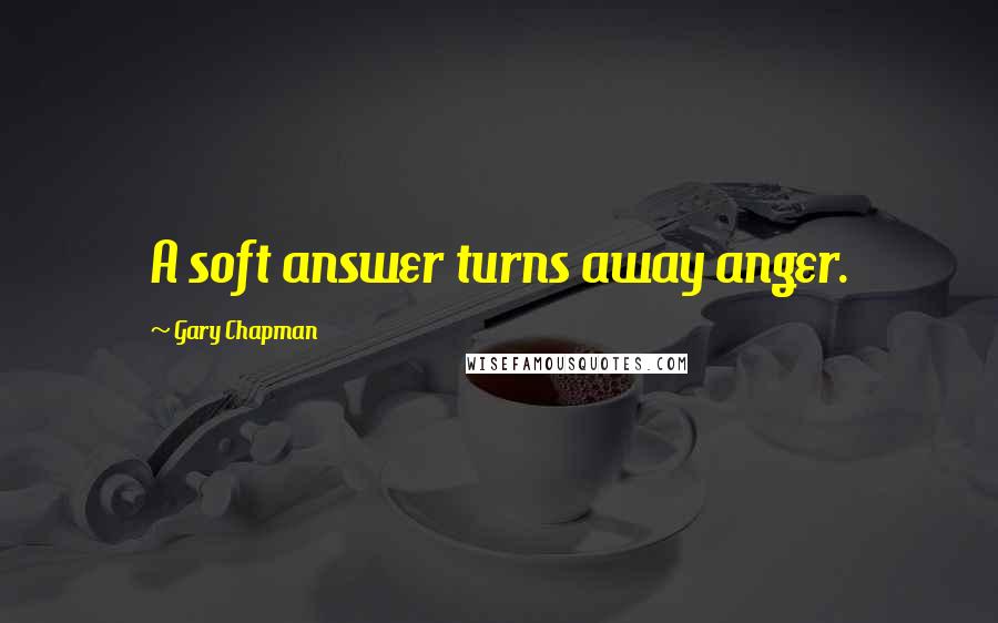 Gary Chapman Quotes: A soft answer turns away anger.