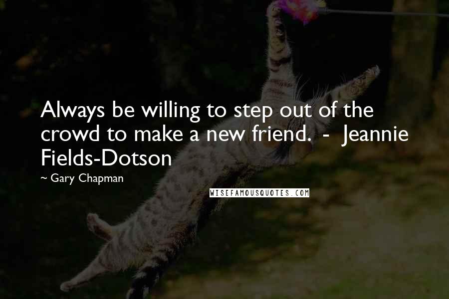 Gary Chapman Quotes: Always be willing to step out of the crowd to make a new friend.  -  Jeannie Fields-Dotson