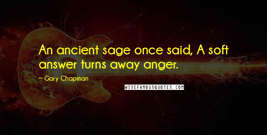 Gary Chapman Quotes: An ancient sage once said, A soft answer turns away anger.