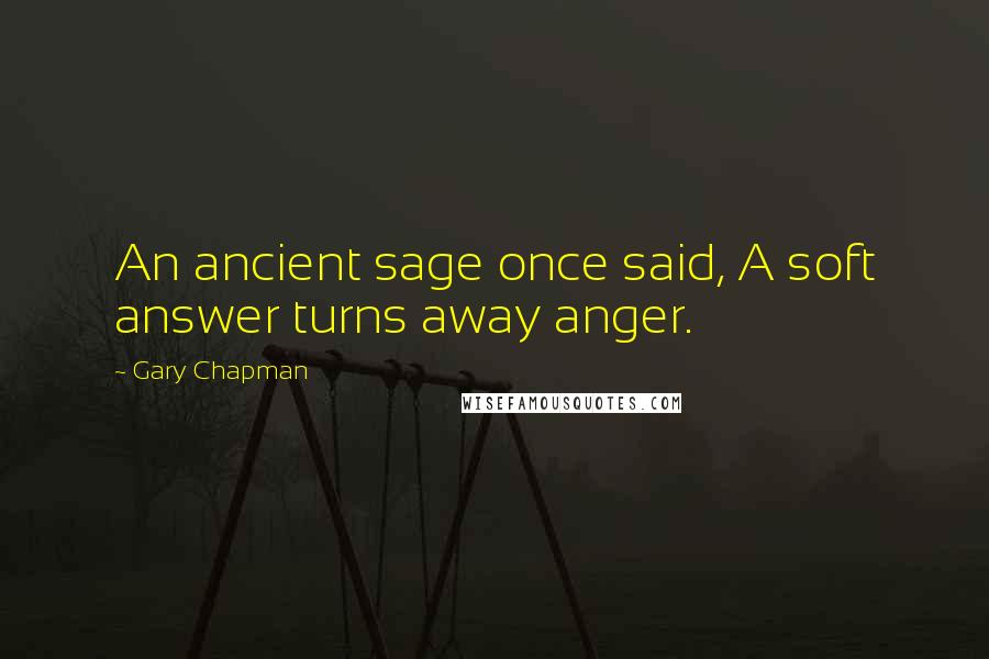 Gary Chapman Quotes: An ancient sage once said, A soft answer turns away anger.