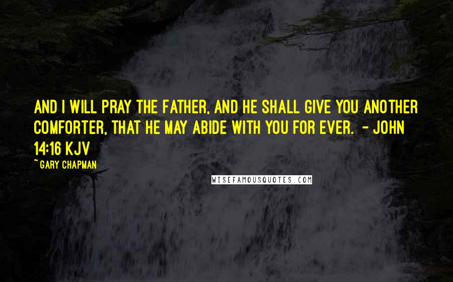 Gary Chapman Quotes: And I will pray the Father, and he shall give you another Comforter, that he may abide with you for ever. - John 14:16 kjv