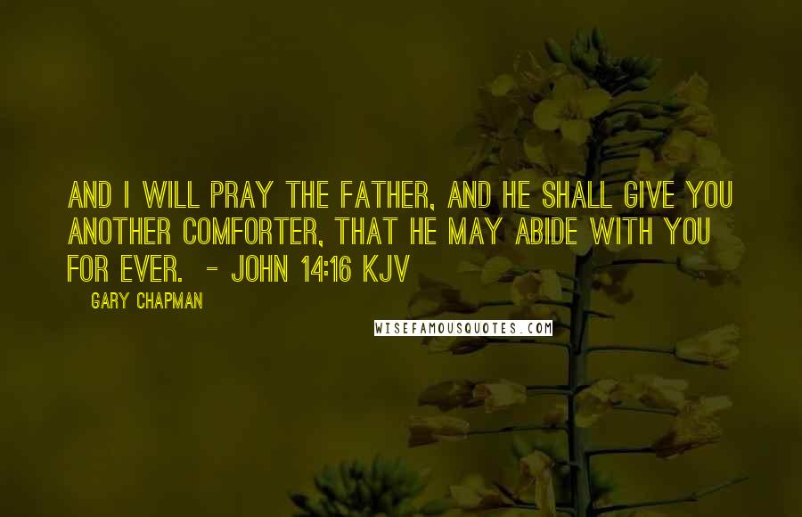 Gary Chapman Quotes: And I will pray the Father, and he shall give you another Comforter, that he may abide with you for ever. - John 14:16 kjv