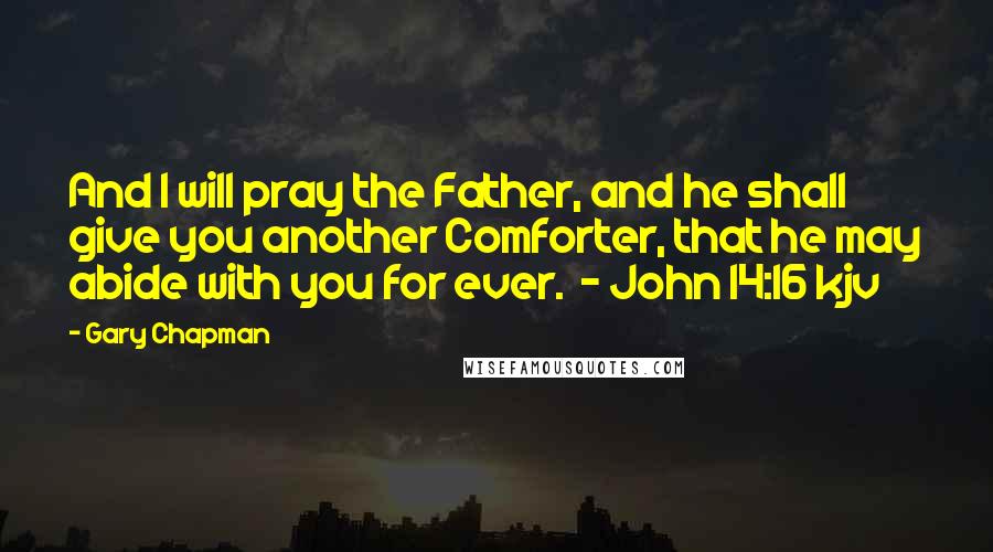 Gary Chapman Quotes: And I will pray the Father, and he shall give you another Comforter, that he may abide with you for ever. - John 14:16 kjv