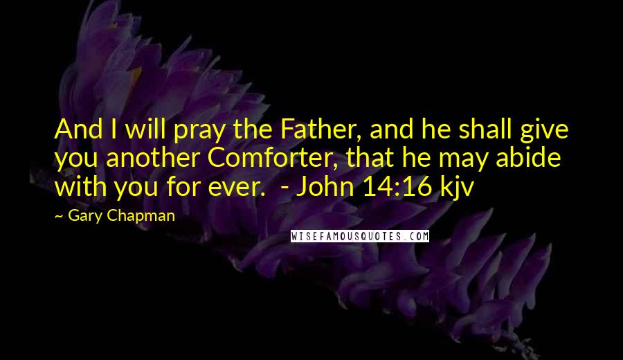 Gary Chapman Quotes: And I will pray the Father, and he shall give you another Comforter, that he may abide with you for ever. - John 14:16 kjv