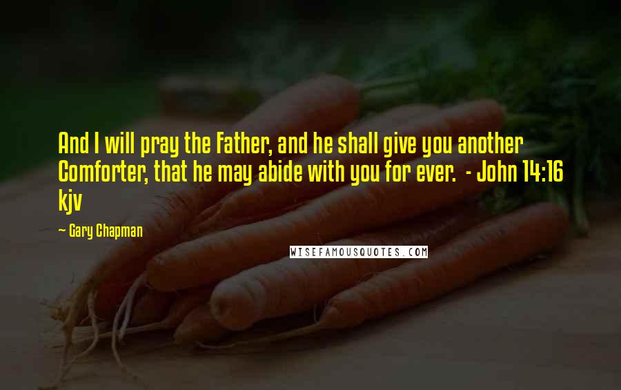 Gary Chapman Quotes: And I will pray the Father, and he shall give you another Comforter, that he may abide with you for ever. - John 14:16 kjv