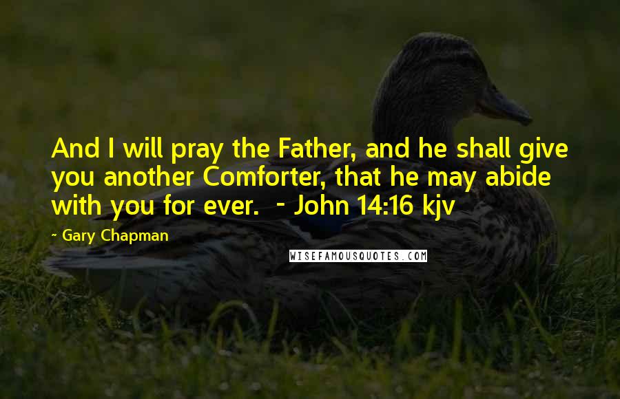 Gary Chapman Quotes: And I will pray the Father, and he shall give you another Comforter, that he may abide with you for ever. - John 14:16 kjv
