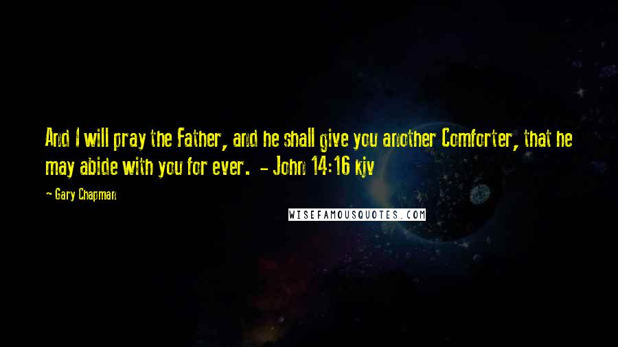 Gary Chapman Quotes: And I will pray the Father, and he shall give you another Comforter, that he may abide with you for ever. - John 14:16 kjv