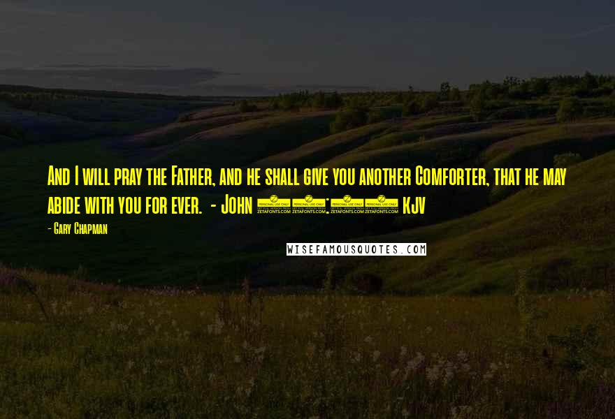Gary Chapman Quotes: And I will pray the Father, and he shall give you another Comforter, that he may abide with you for ever. - John 14:16 kjv