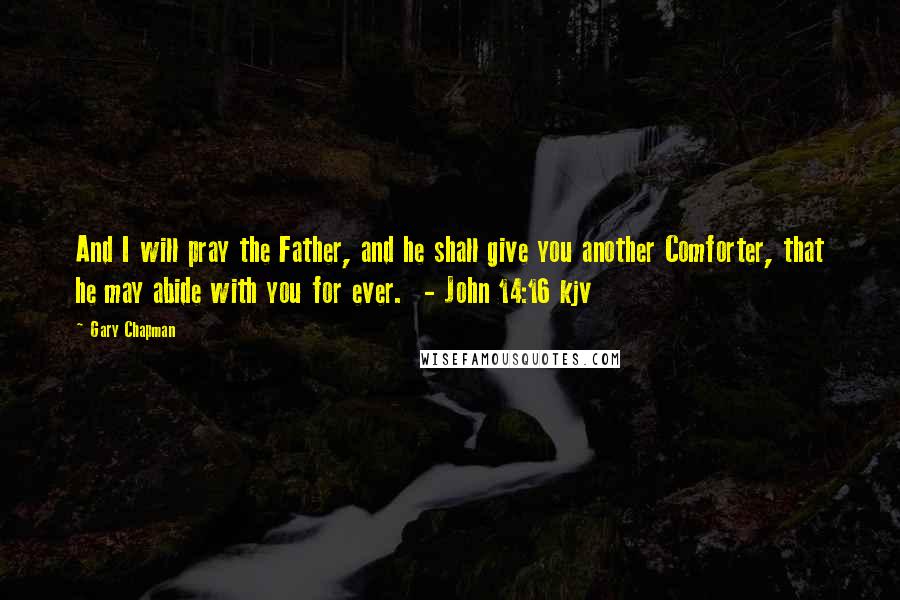 Gary Chapman Quotes: And I will pray the Father, and he shall give you another Comforter, that he may abide with you for ever. - John 14:16 kjv