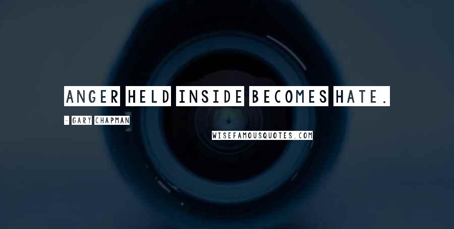 Gary Chapman Quotes: Anger held inside becomes hate.