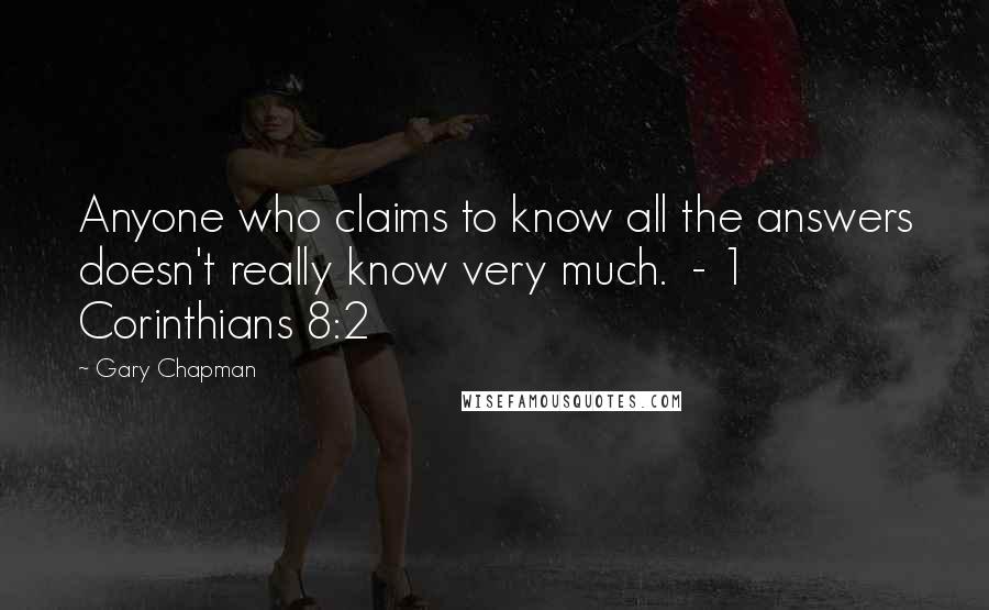 Gary Chapman Quotes: Anyone who claims to know all the answers doesn't really know very much. - 1 Corinthians 8:2