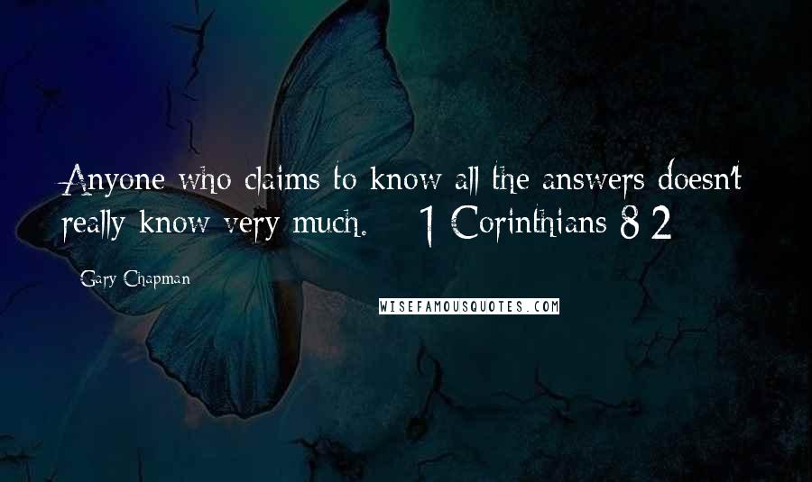 Gary Chapman Quotes: Anyone who claims to know all the answers doesn't really know very much.  - 1 Corinthians 8:2