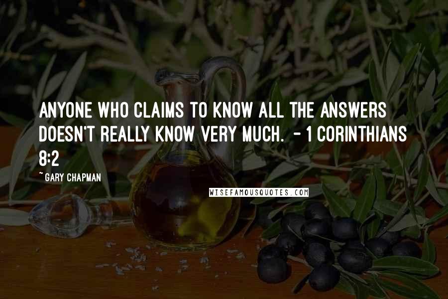 Gary Chapman Quotes: Anyone who claims to know all the answers doesn't really know very much.  - 1 Corinthians 8:2