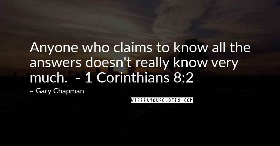 Gary Chapman Quotes: Anyone who claims to know all the answers doesn't really know very much.  - 1 Corinthians 8:2