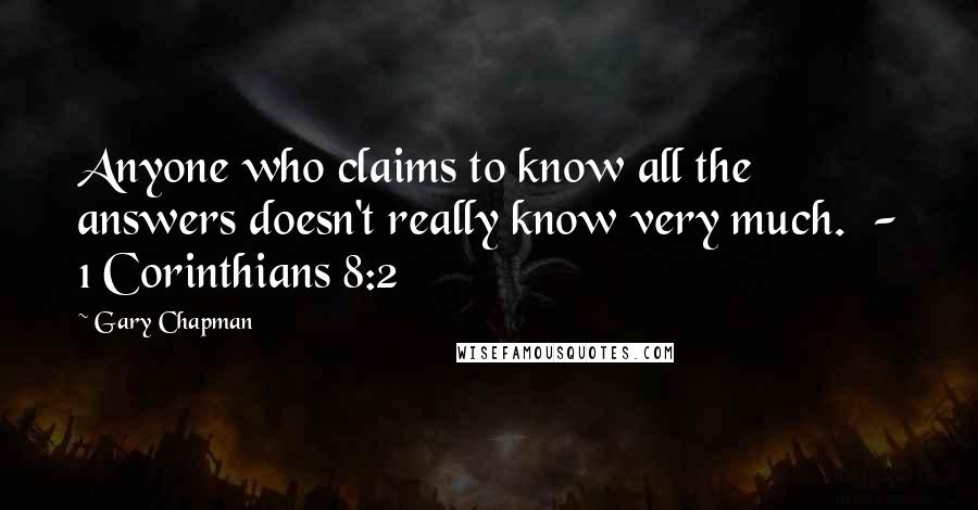 Gary Chapman Quotes: Anyone who claims to know all the answers doesn't really know very much.  - 1 Corinthians 8:2