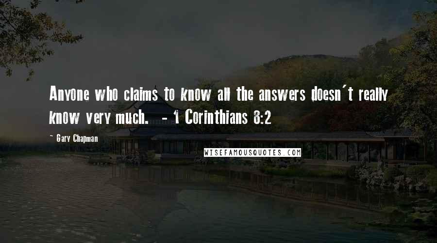 Gary Chapman Quotes: Anyone who claims to know all the answers doesn't really know very much.  - 1 Corinthians 8:2