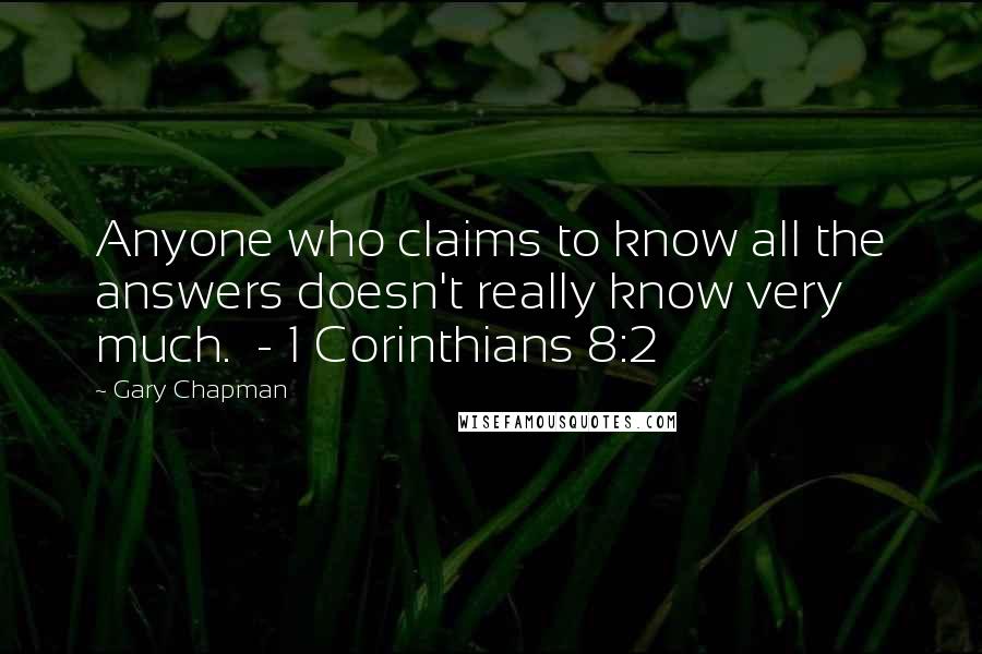 Gary Chapman Quotes: Anyone who claims to know all the answers doesn't really know very much.  - 1 Corinthians 8:2