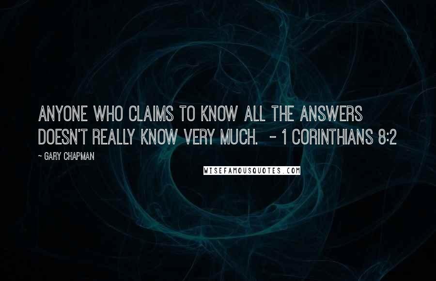 Gary Chapman Quotes: Anyone who claims to know all the answers doesn't really know very much.  - 1 Corinthians 8:2