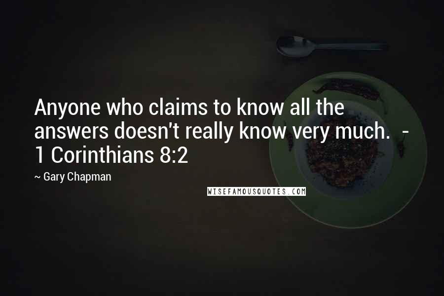 Gary Chapman Quotes: Anyone who claims to know all the answers doesn't really know very much.  - 1 Corinthians 8:2