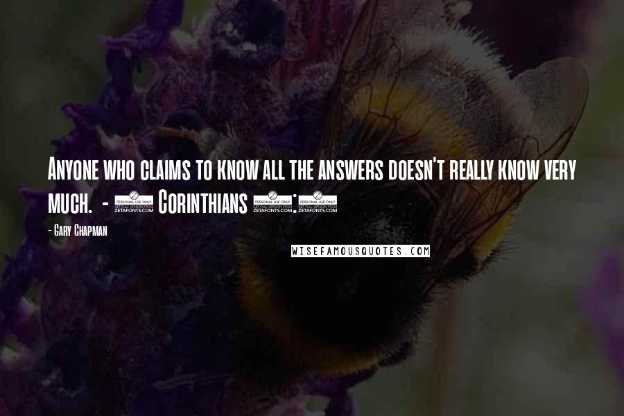 Gary Chapman Quotes: Anyone who claims to know all the answers doesn't really know very much.  - 1 Corinthians 8:2