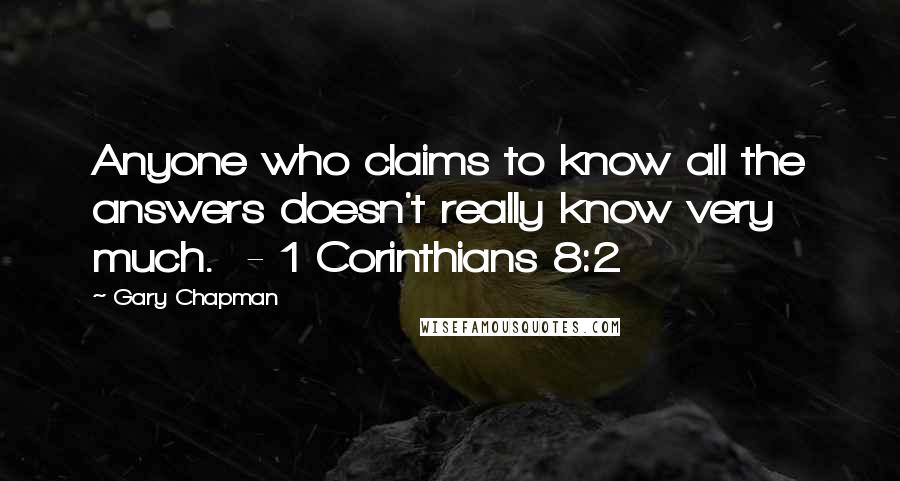 Gary Chapman Quotes: Anyone who claims to know all the answers doesn't really know very much.  - 1 Corinthians 8:2