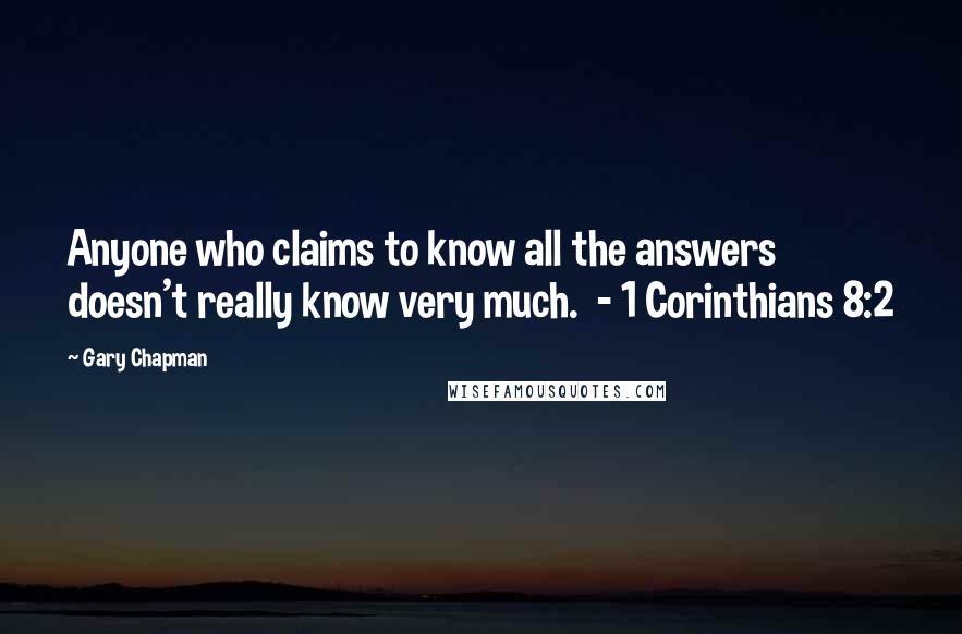 Gary Chapman Quotes: Anyone who claims to know all the answers doesn't really know very much.  - 1 Corinthians 8:2