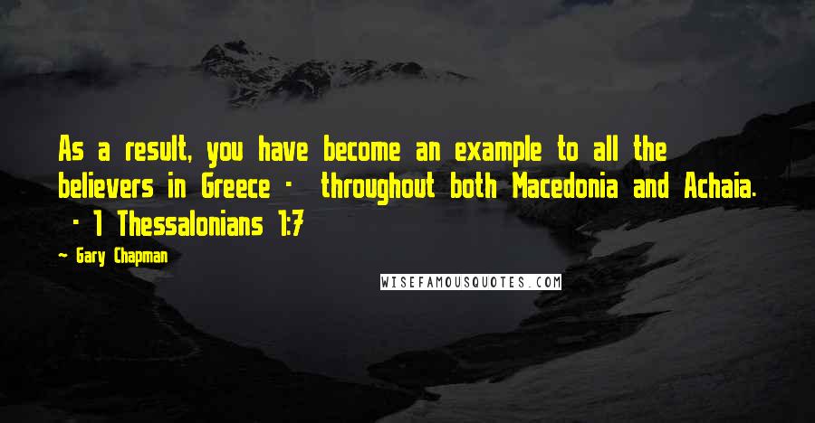 Gary Chapman Quotes: As a result, you have become an example to all the believers in Greece - throughout both Macedonia and Achaia. - 1 Thessalonians 1:7
