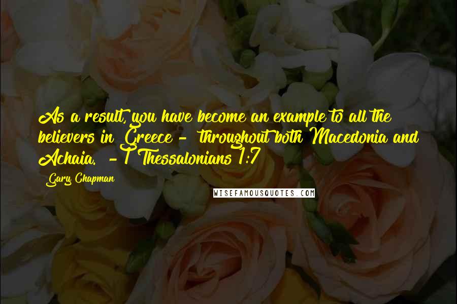 Gary Chapman Quotes: As a result, you have become an example to all the believers in Greece -  throughout both Macedonia and Achaia.  - 1 Thessalonians 1:7