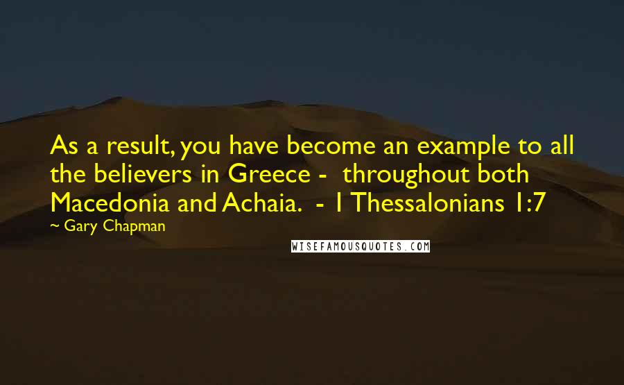 Gary Chapman Quotes: As a result, you have become an example to all the believers in Greece -  throughout both Macedonia and Achaia.  - 1 Thessalonians 1:7
