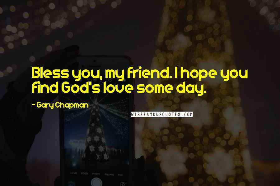 Gary Chapman Quotes: Bless you, my friend. I hope you find God's love some day.