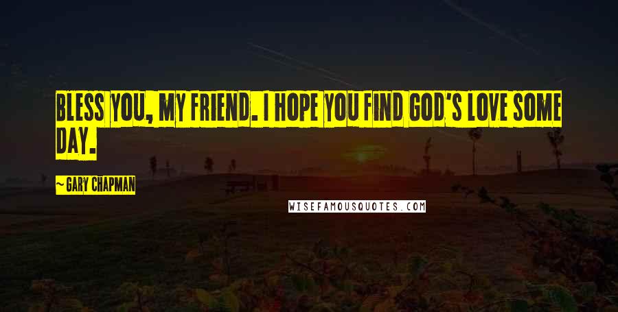 Gary Chapman Quotes: Bless you, my friend. I hope you find God's love some day.